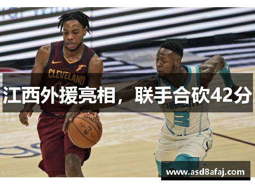 江西外援亮相，联手合砍42分