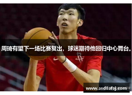 周琦有望下一场比赛复出，球迷期待他回归中心舞台。